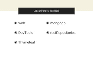 Configurando a aplicação
◉ web
◉ DevTools
◉ Thymeleaf
◉ mongodb
◉ restRepositories
 