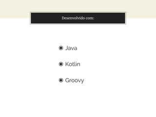 Desenvolvido com:
◉ Java
◉ Kotlin
◉ Groovy
 