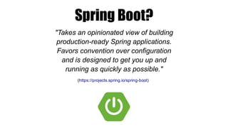 Spring Boot?
( )
"Takes an opinionated view of building
production-ready Spring applications.
Favors convention over confi...