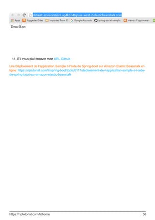 S'il vous plaît trouver mon URL Github
11.
Lire Déploiement de l'application Sample à l'aide de Spring-boot sur Amazon Elastic Beanstalk en
ligne: https://riptutorial.com/fr/spring-boot/topic/6117/deploiement-de-l-application-sample-a-l-aide-
de-spring-boot-sur-amazon-elastic-beanstalk
https://riptutorial.com/fr/home 56
 