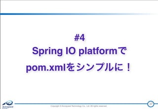 Copyright © Acroquest Technology Co., Ltd. All rights reserved.Copyright © Acroquest Technology Co., Ltd. All rights reserved.
37
#4
Spring IO platformで 
pom.xmlをシンプルに！
 