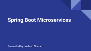 Presented by - Ashish Gautam
Spring Boot Microservices
 