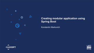 www.luxoft.com
Creating modular application using
Spring Boot
Konstantin Markovich
 