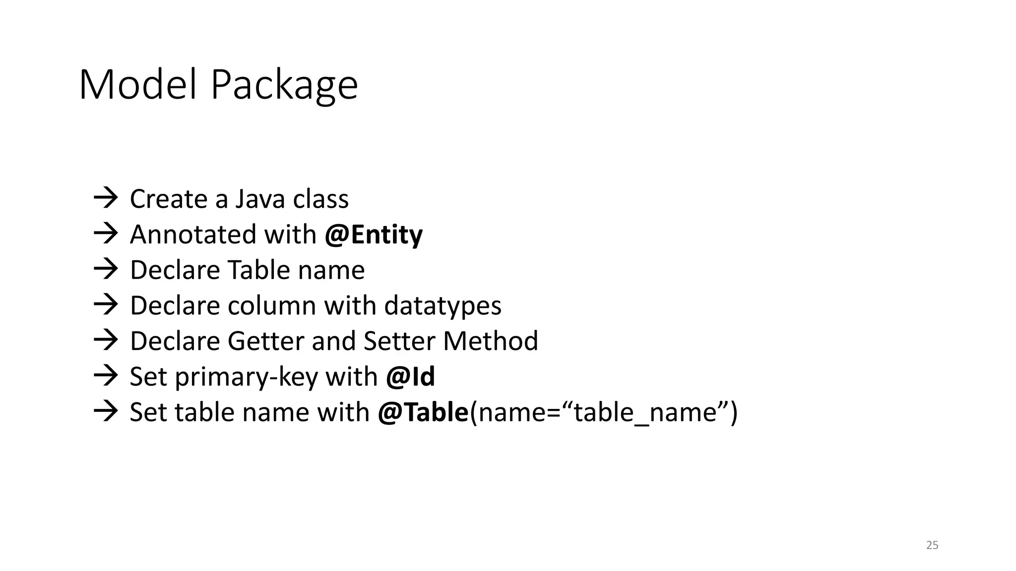 Model Package
25
 Create a Java class
 Annotated with @Entity
 Declare Table name
 Declare column with datatypes
 Declare Getter and Setter Method
 Set primary-key with @Id
 Set table name with @Table(name=“table_name”)
 
