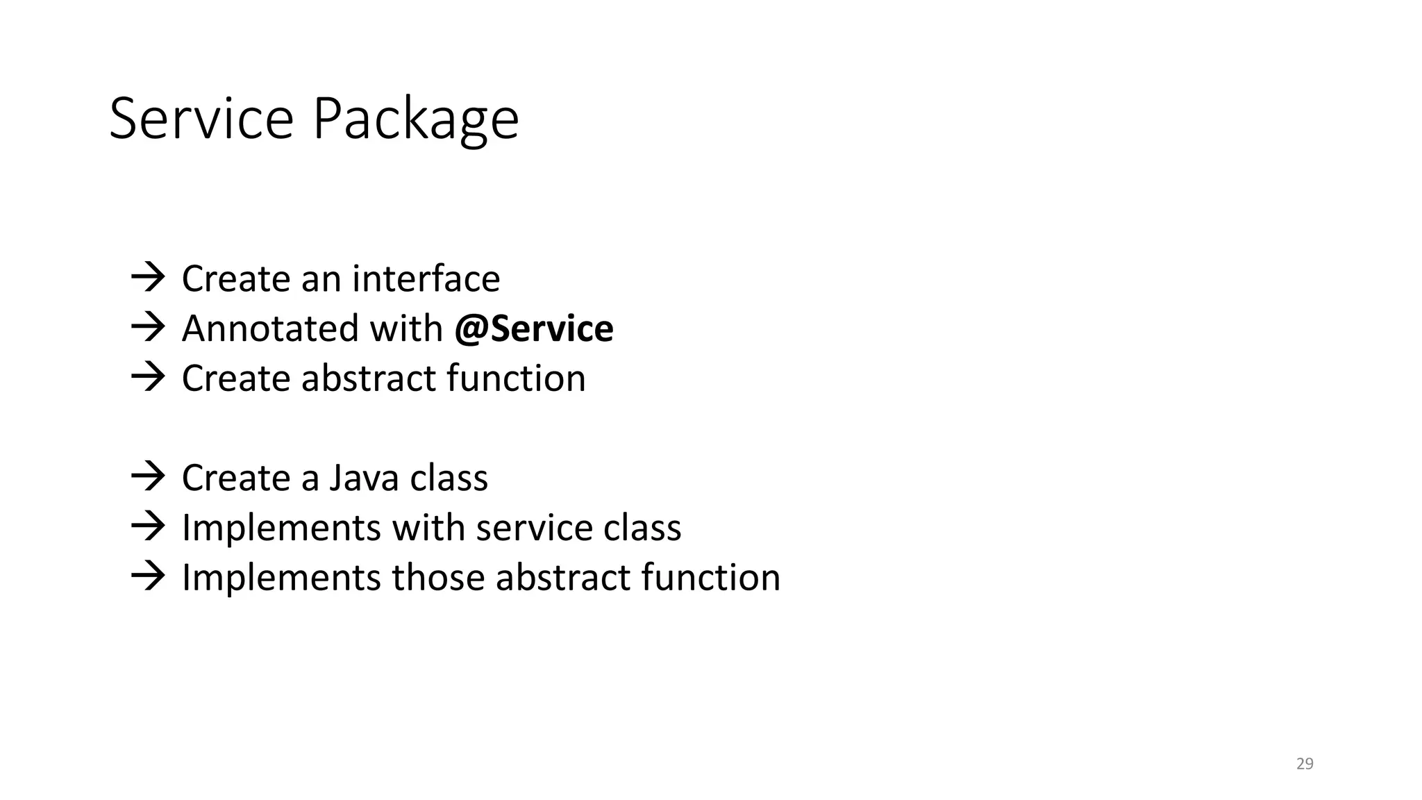 Service Package
29
 Create an interface
 Annotated with @Service
 Create abstract function
 Create a Java class
 Implements with service class
 Implements those abstract function
 
