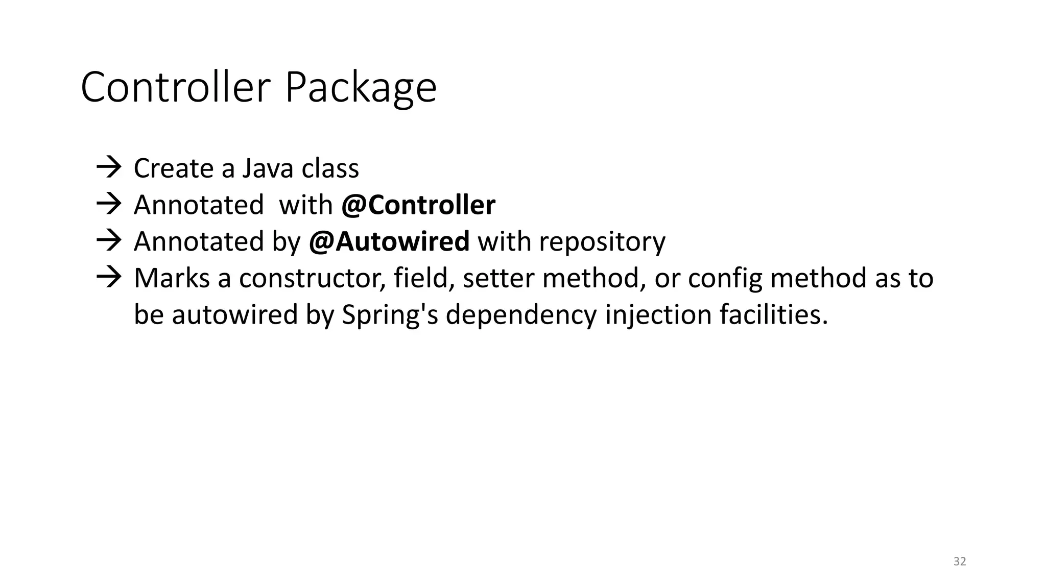Controller Package
32
 Create a Java class
 Annotated with @Controller
 Annotated by @Autowired with repository
 Marks a constructor, field, setter method, or config method as to
be autowired by Spring's dependency injection facilities.
 