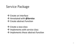 Service Package
29
 Create an interface
 Annotated with @Service
 Create abstract function
 Create a Java class
 Implements with service class
 Implements those abstract function
 