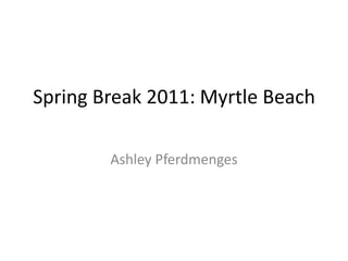 Spring Break 2011: Myrtle Beach	 Ashley Pferdmenges 