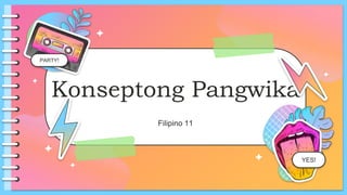 Konseptong Pangwika
Filipino 11
YES!
PARTY!
 