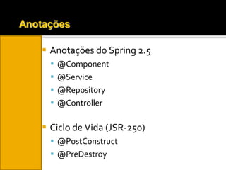 Anotações do Spring 2.5 @Component  @Service @Repository @Controller Ciclo de Vida (JSR-250) @PostConstruct @PreDestroy 