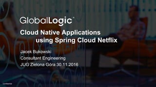 1
Confidential
Cloud Native Applications
using Spring Cloud Netflix
Jacek Bukowski
Consultant Engineering
JUG Zielona Góra 30.11.2016
 