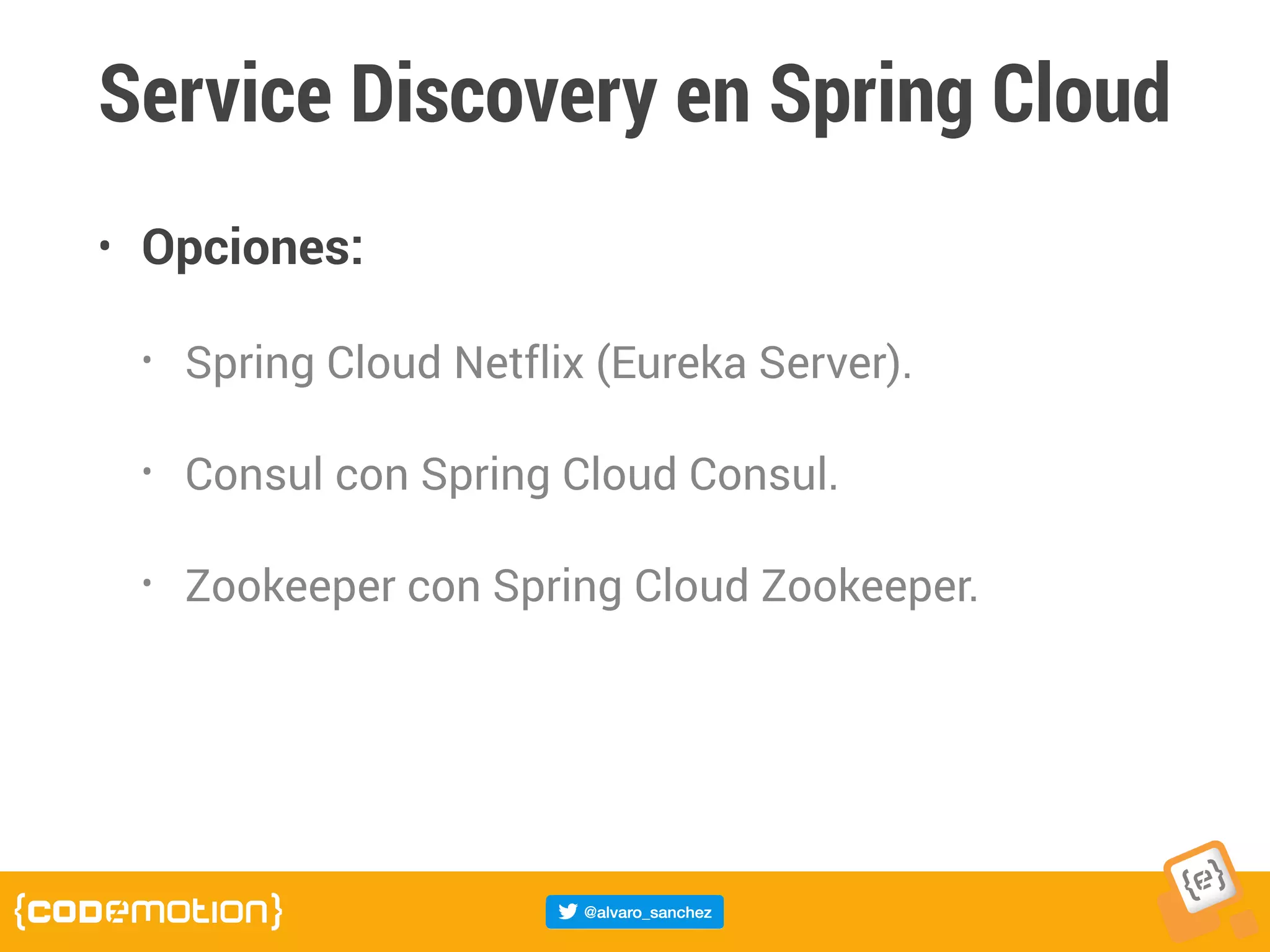 Service Discovery en Spring Cloud
• Opciones:
• Spring Cloud Netflix (Eureka Server).
• Consul con Spring Cloud Consul.
• Zookeeper con Spring Cloud Zookeeper.
 