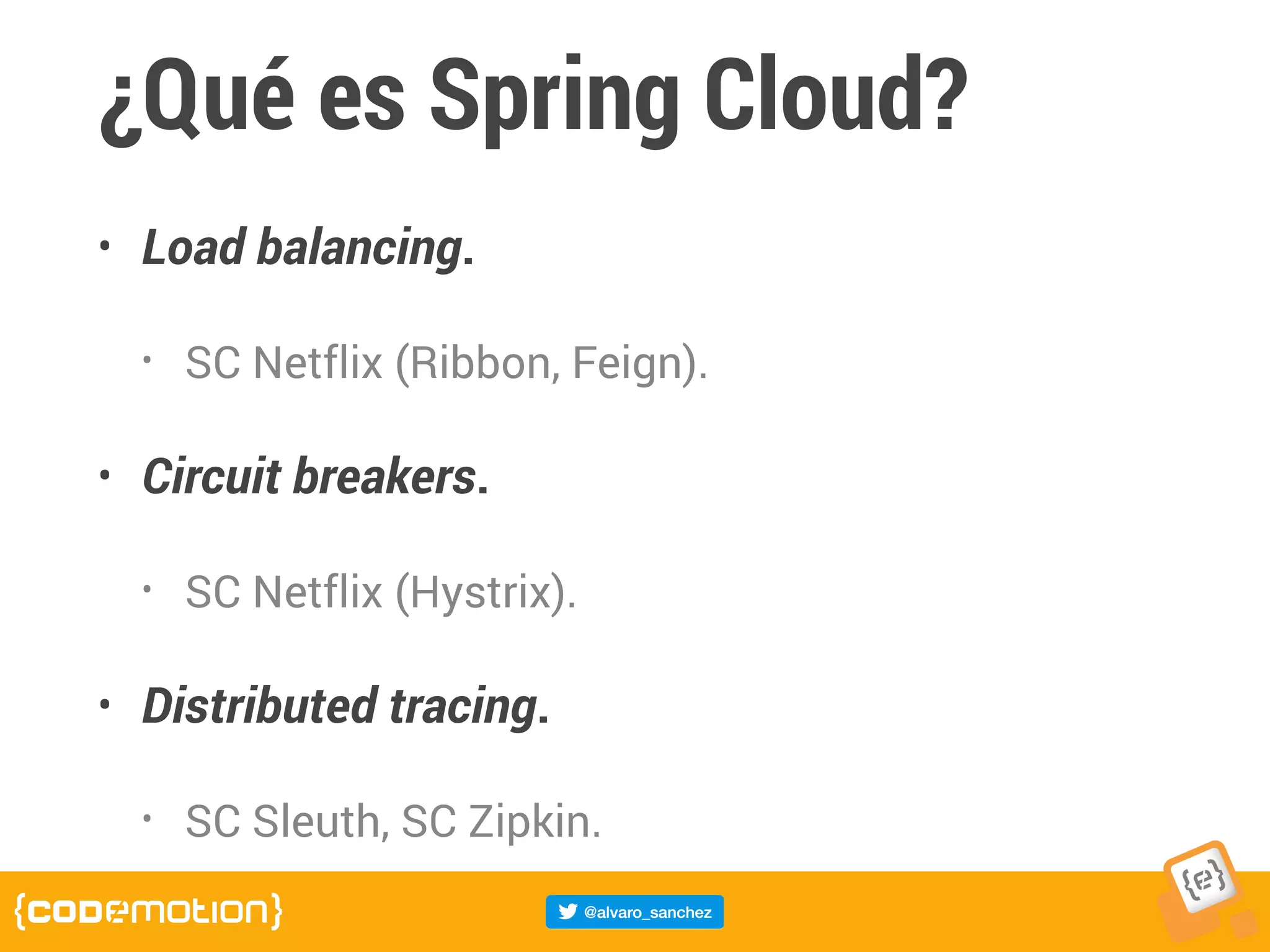 ¿Qué es Spring Cloud?
• Load balancing.
• SC Netflix (Ribbon, Feign).
• Circuit breakers.
• SC Netflix (Hystrix).
• Distributed tracing.
• SC Sleuth, SC Zipkin.
 