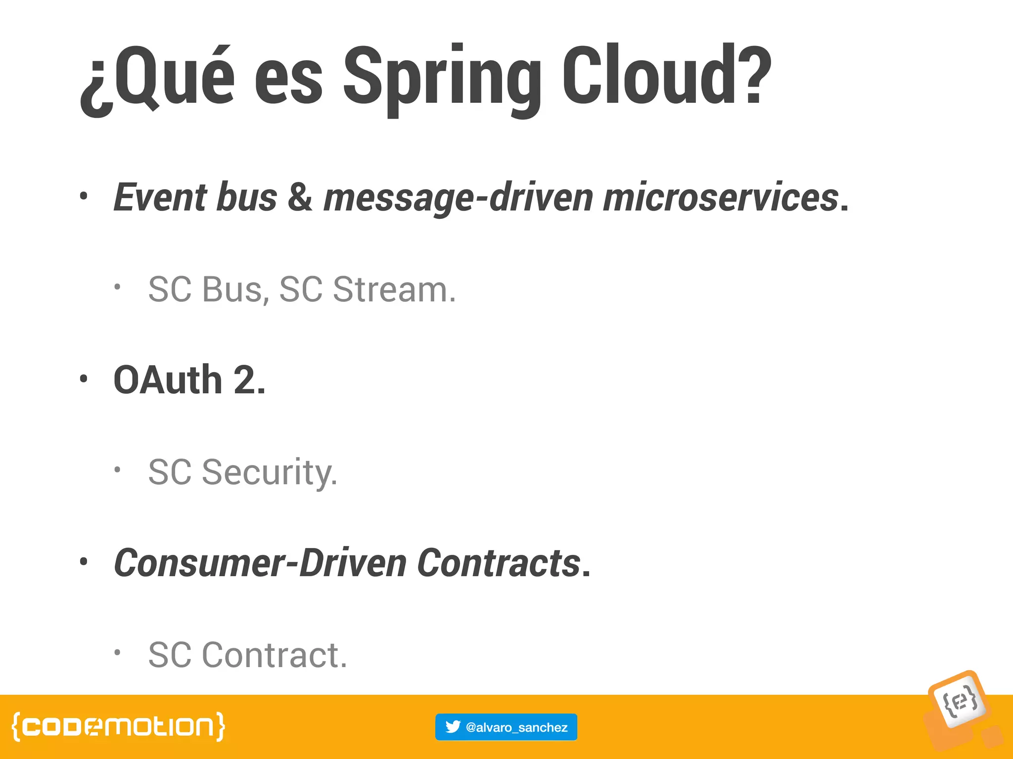 ¿Qué es Spring Cloud?
• Event bus & message-driven microservices.
• SC Bus, SC Stream.
• OAuth 2.
• SC Security.
• Consumer-Driven Contracts.
• SC Contract.
 