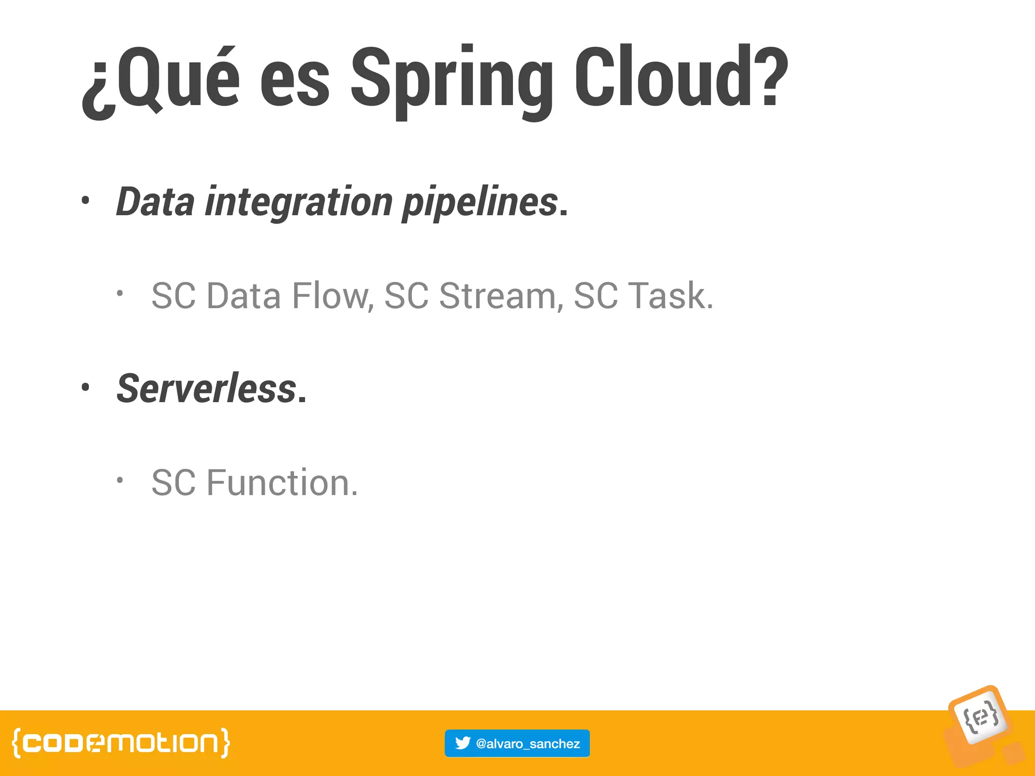 ¿Qué es Spring Cloud?
• Data integration pipelines.
• SC Data Flow, SC Stream, SC Task.
• Serverless.
• SC Function.
 