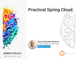MAD · NOV 24-25 · 2017
Practical Spring Cloud
Álvaro Sánchez-Mariscal
Software Engineer, Grails Team
 