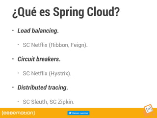 ¿Qué es Spring Cloud?
• Load balancing.
• SC Netflix (Ribbon, Feign).
• Circuit breakers.
• SC Netflix (Hystrix).
• Distributed tracing.
• SC Sleuth, SC Zipkin.
 
