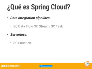¿Qué es Spring Cloud?
• Data integration pipelines.
• SC Data Flow, SC Stream, SC Task.
• Serverless.
• SC Function.
 