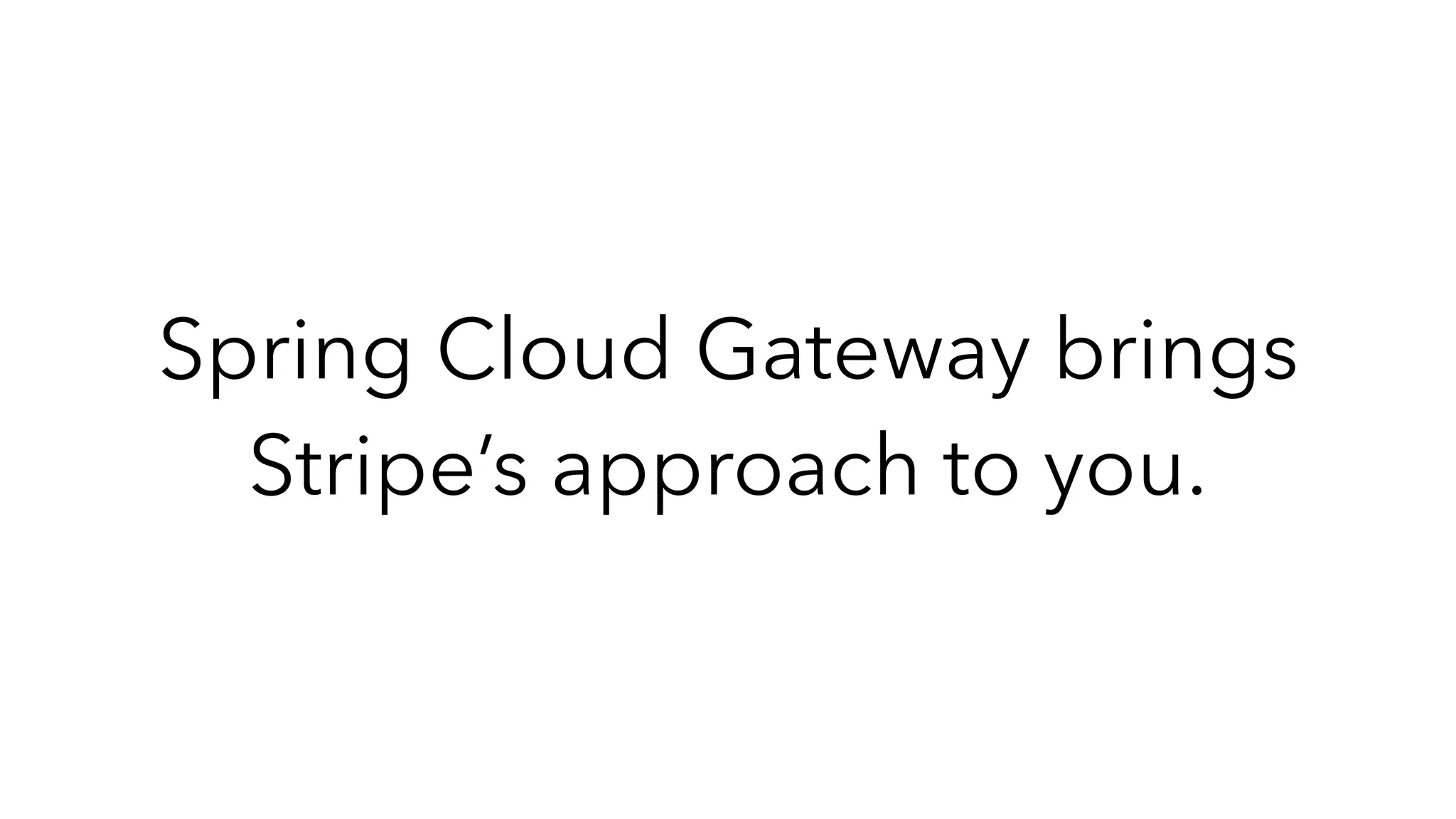 Spring Cloud Gateway brings
Stripe’s approach to you.
 