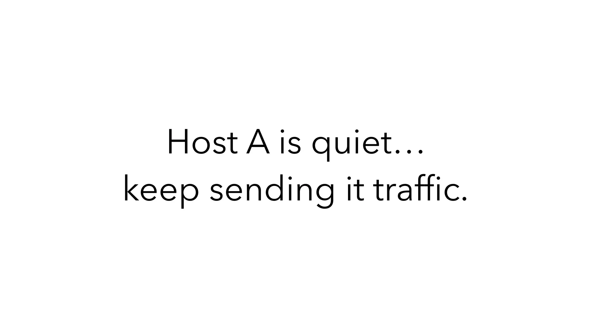 Host A is quiet…
keep sending it trafﬁc.
 