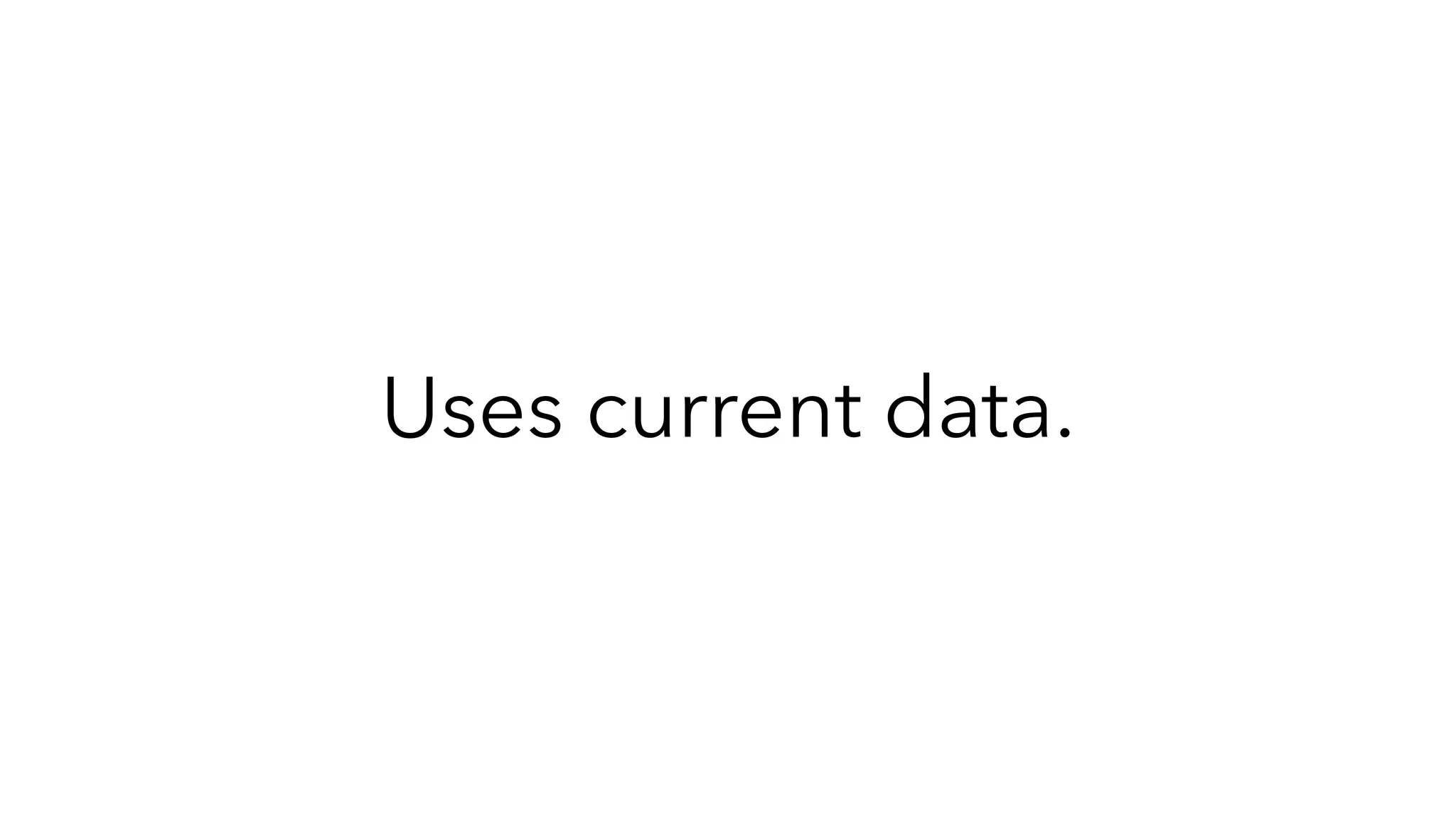 Uses current data.
 