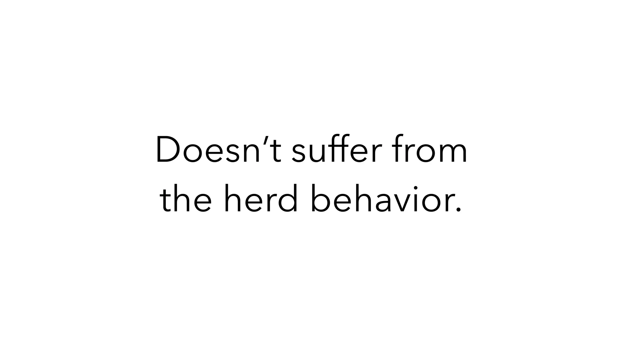 Doesn’t suffer from
the herd behavior.
 