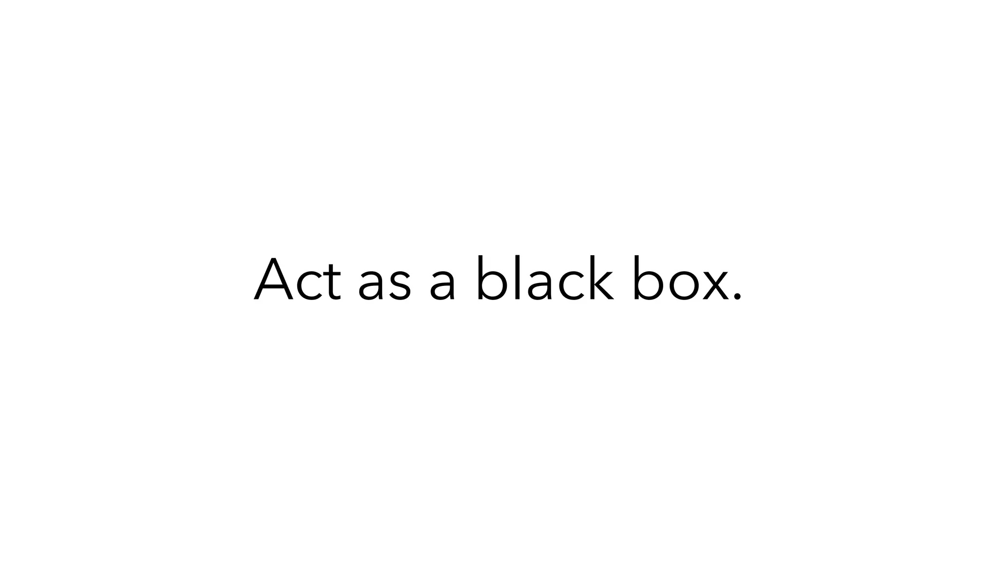 Act as a black box.
 