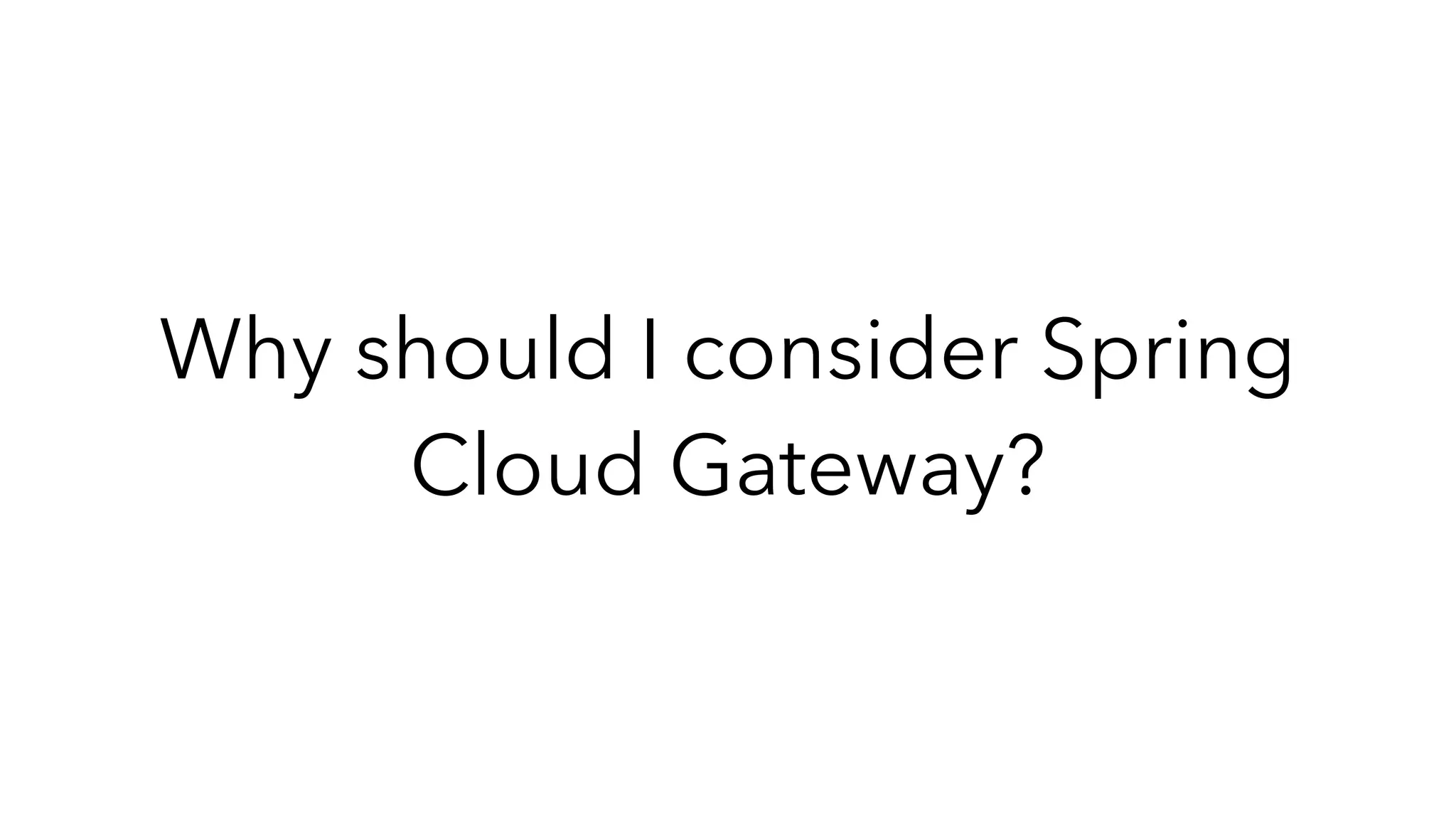 Why should I consider Spring
Cloud Gateway?
 