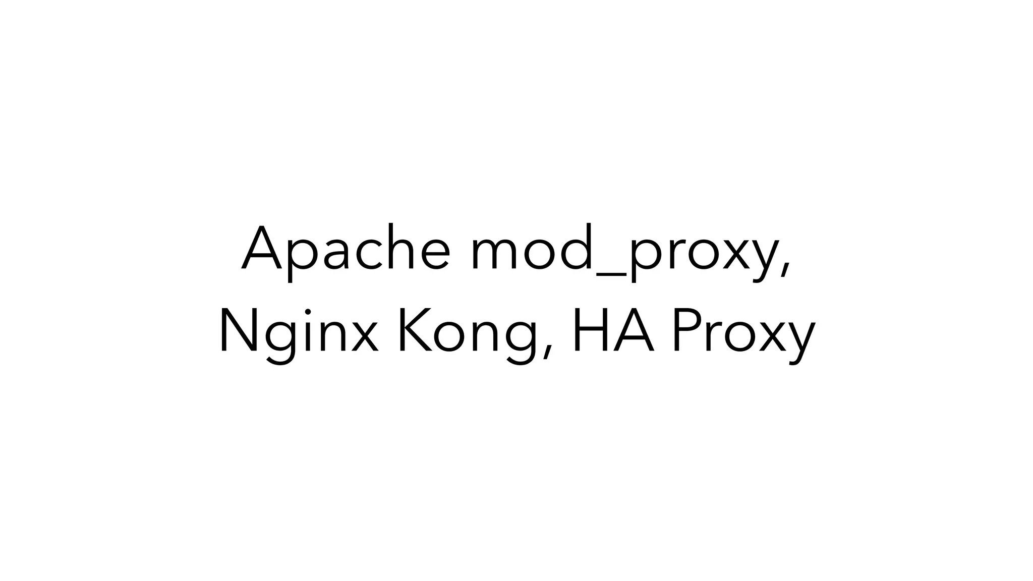 Apache mod_proxy,
Nginx Kong, HA Proxy
 
