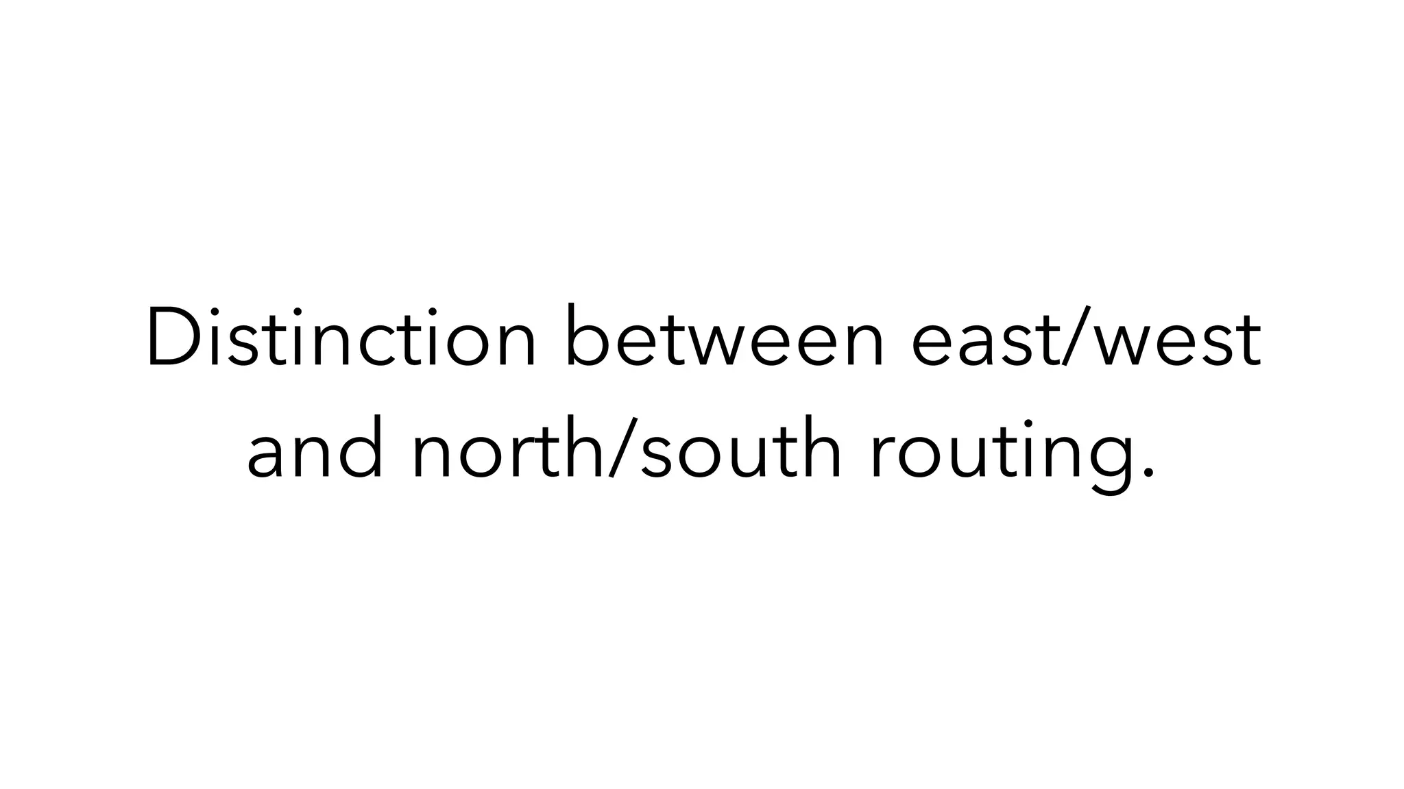 Distinction between east/west
and north/south routing.
 