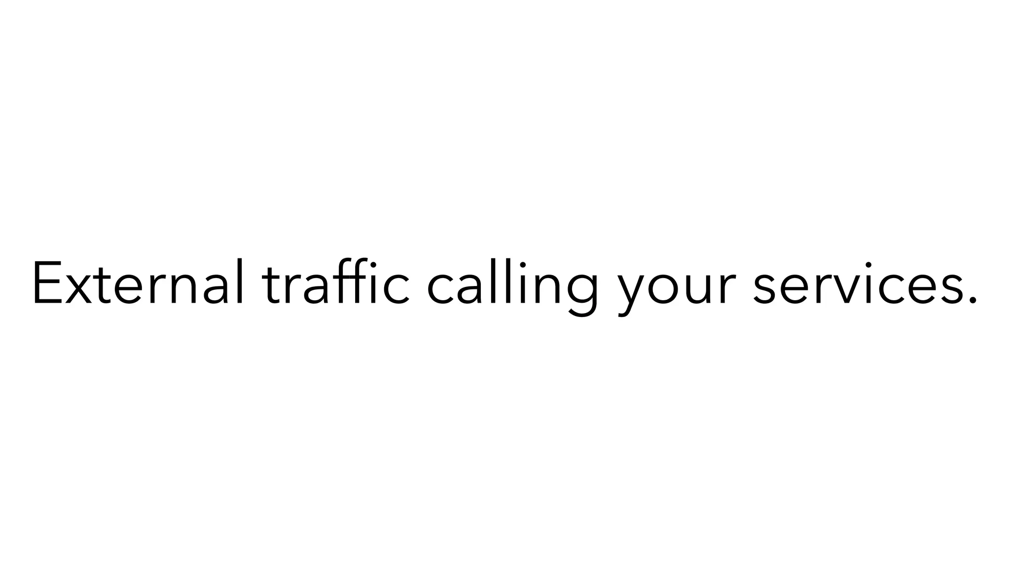 External trafﬁc calling your services.
 