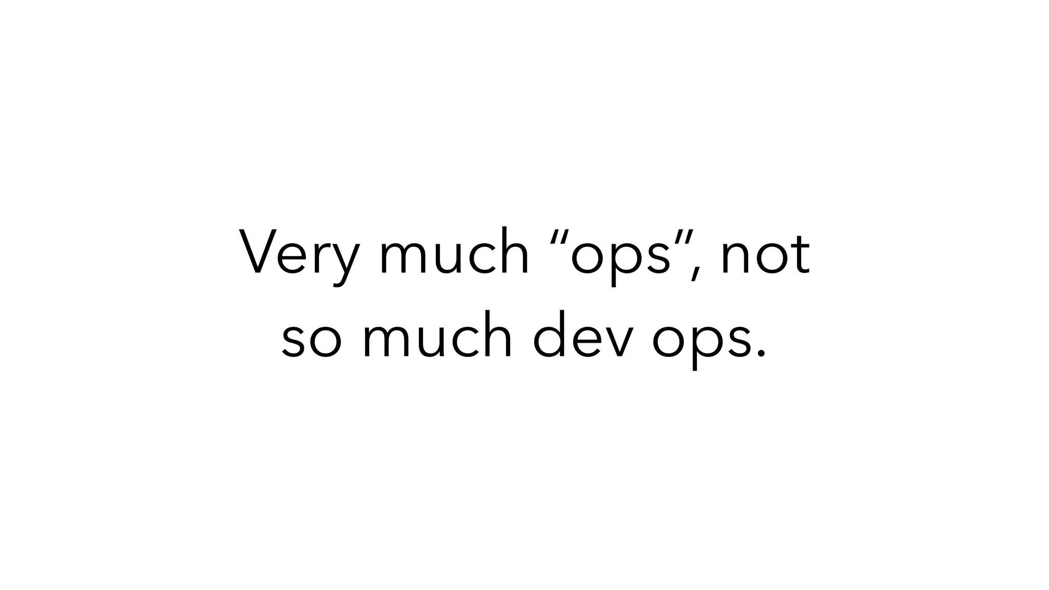 Very much “ops”, not
so much dev ops.
 