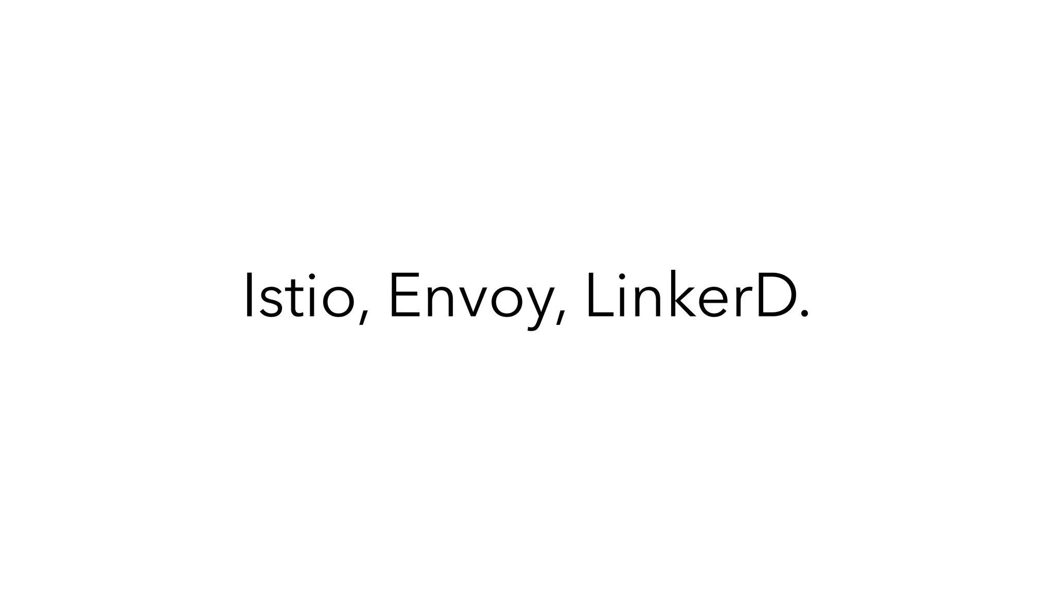 Istio, Envoy, LinkerD.
 