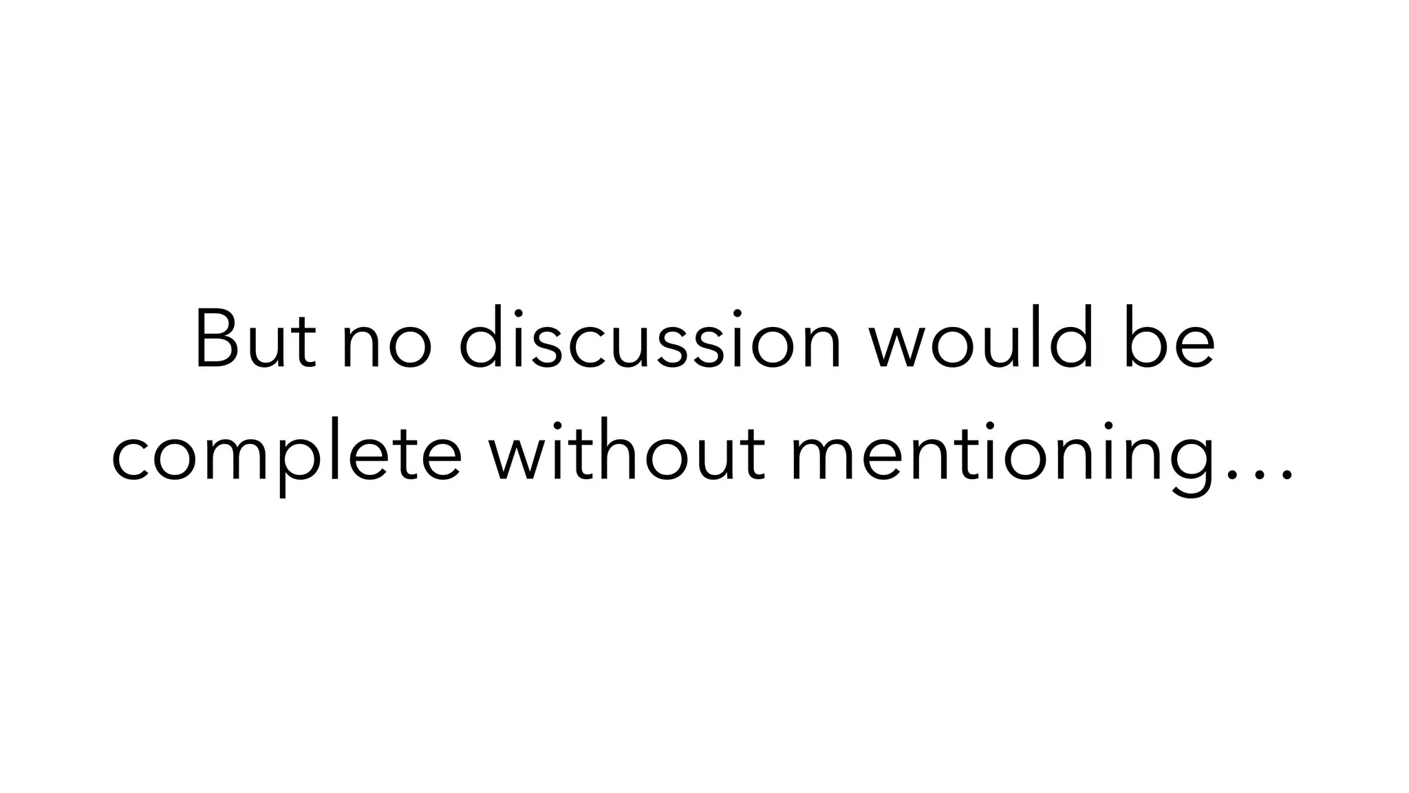 But no discussion would be
complete without mentioning…
 