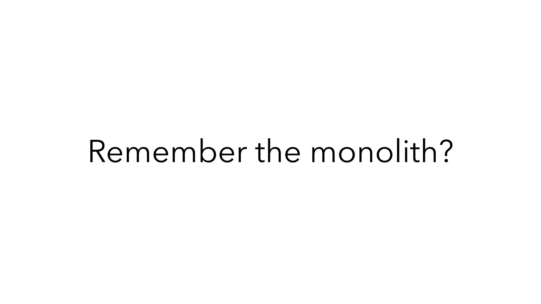 Remember the monolith?
 