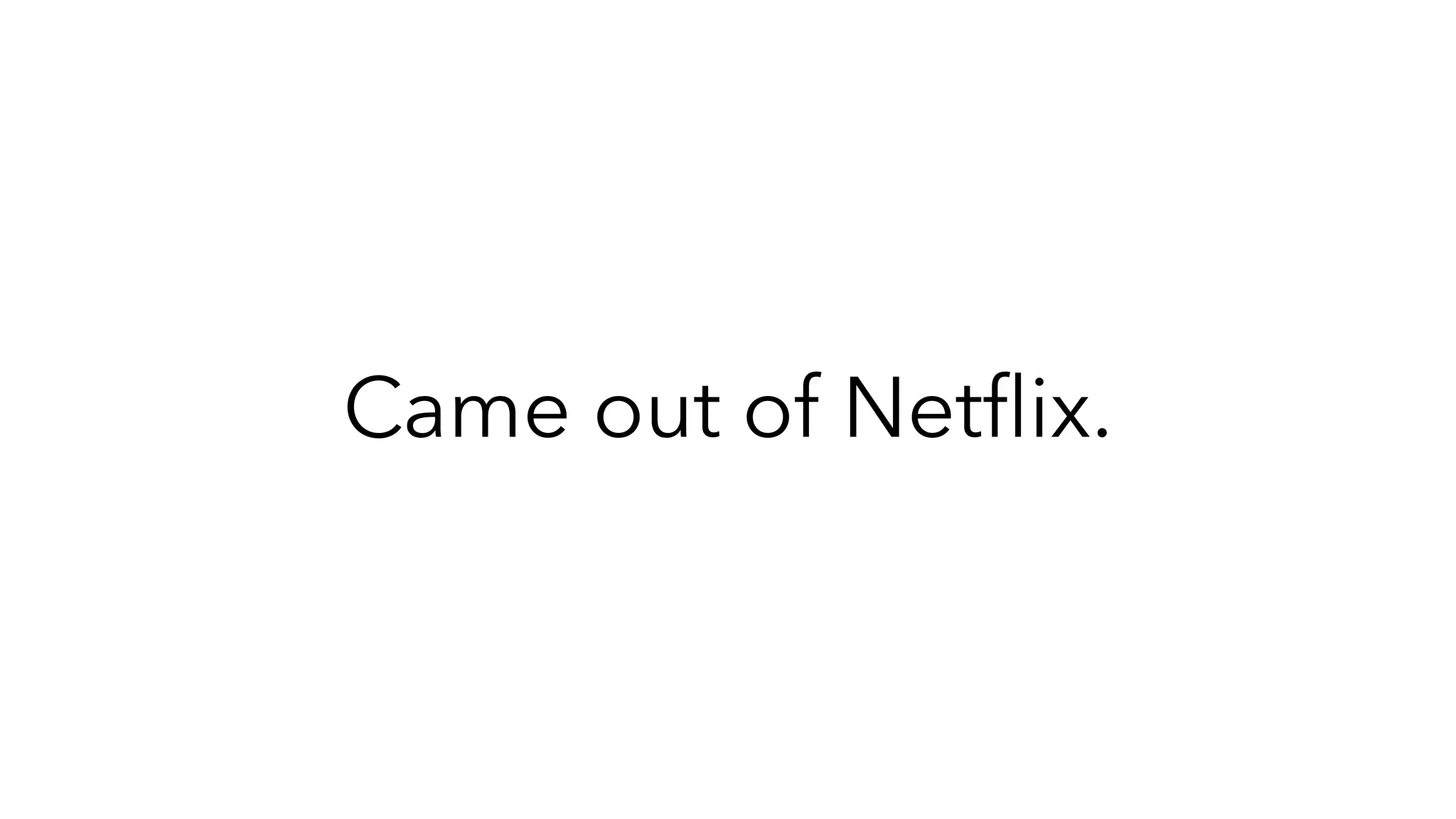Came out of Netﬂix.
 