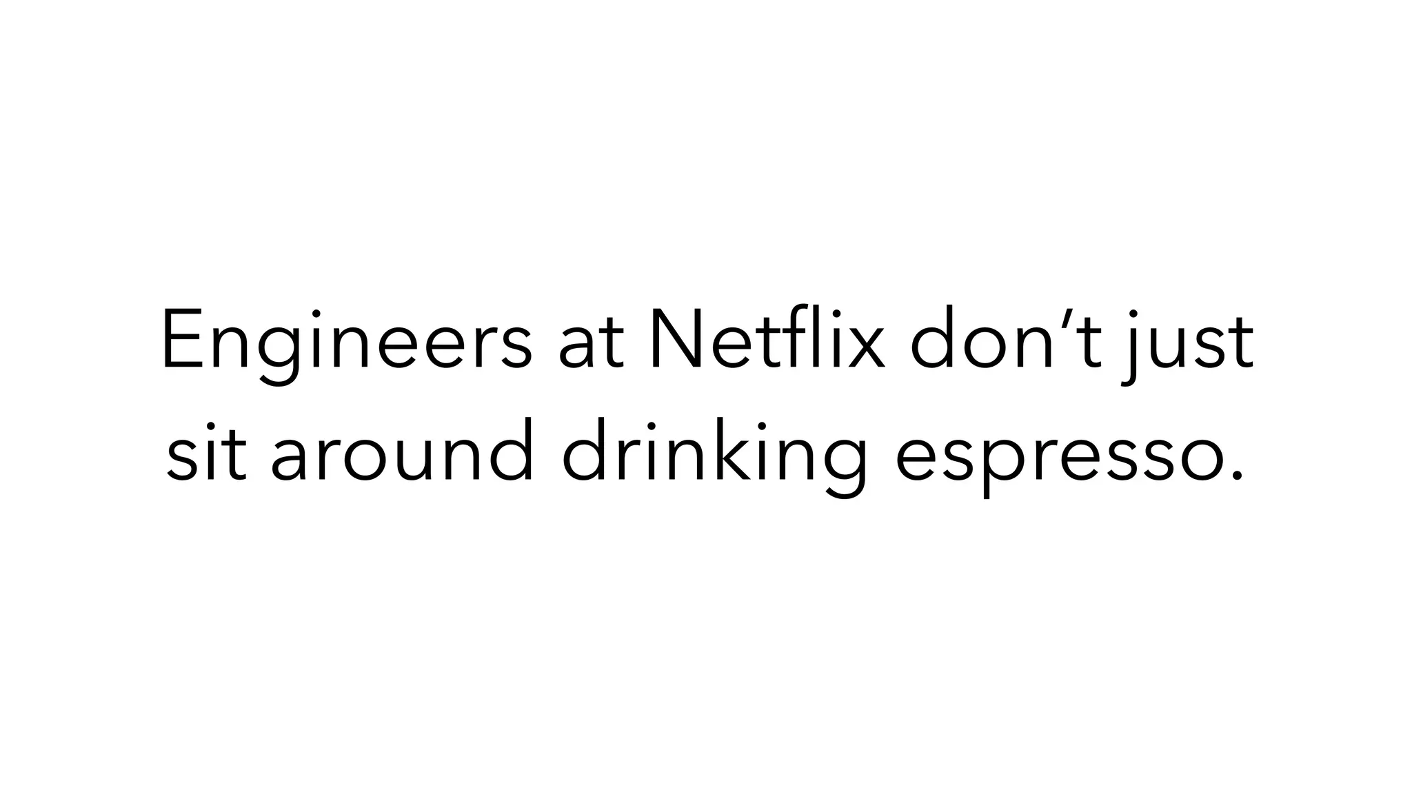 Engineers at Netﬂix don’t just
sit around drinking espresso.
 