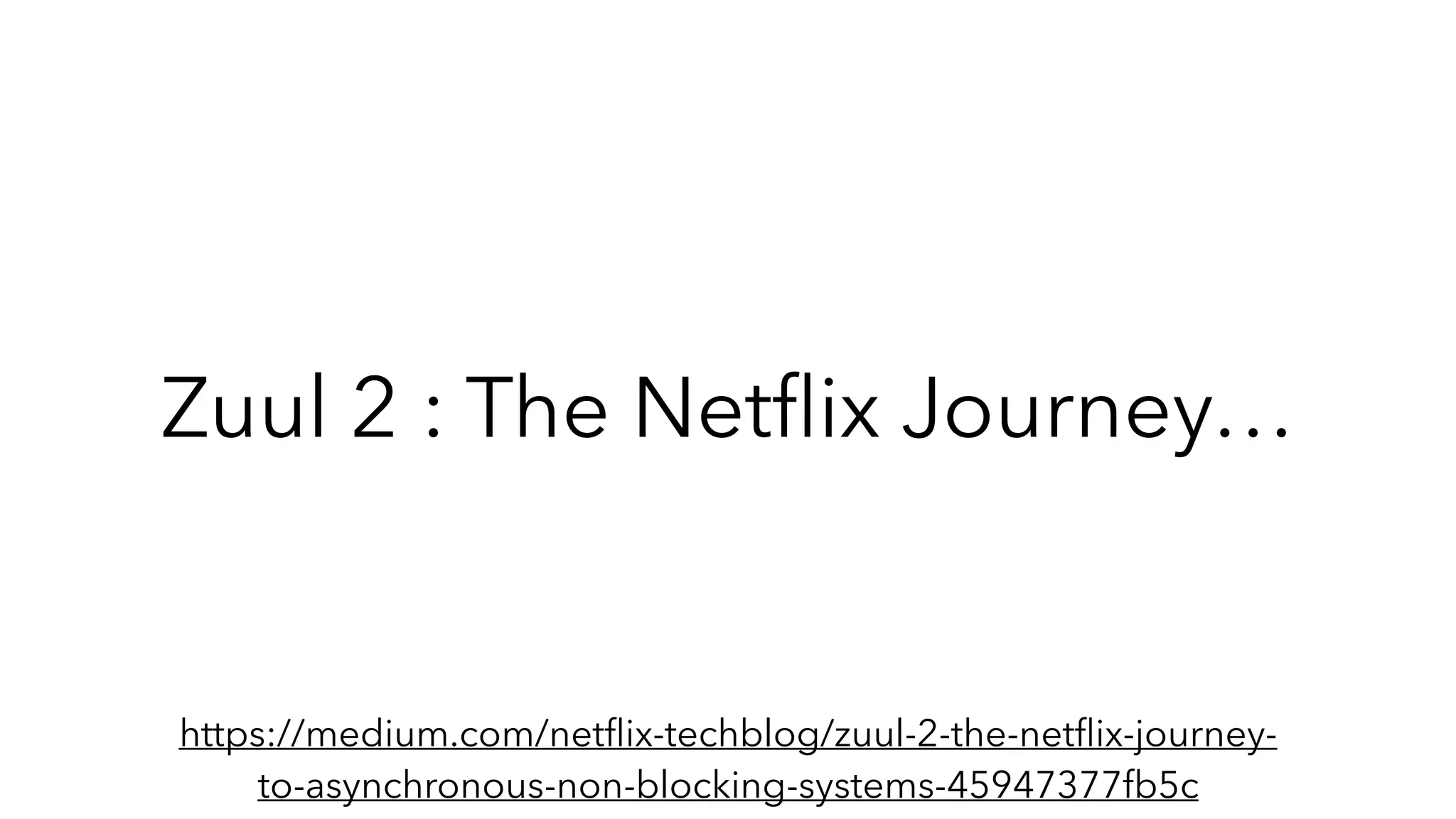 Zuul 2 : The Netﬂix Journey…
https://medium.com/netﬂix-techblog/zuul-2-the-netﬂix-journey-
to-asynchronous-non-blocking-systems-45947377fb5c
 
