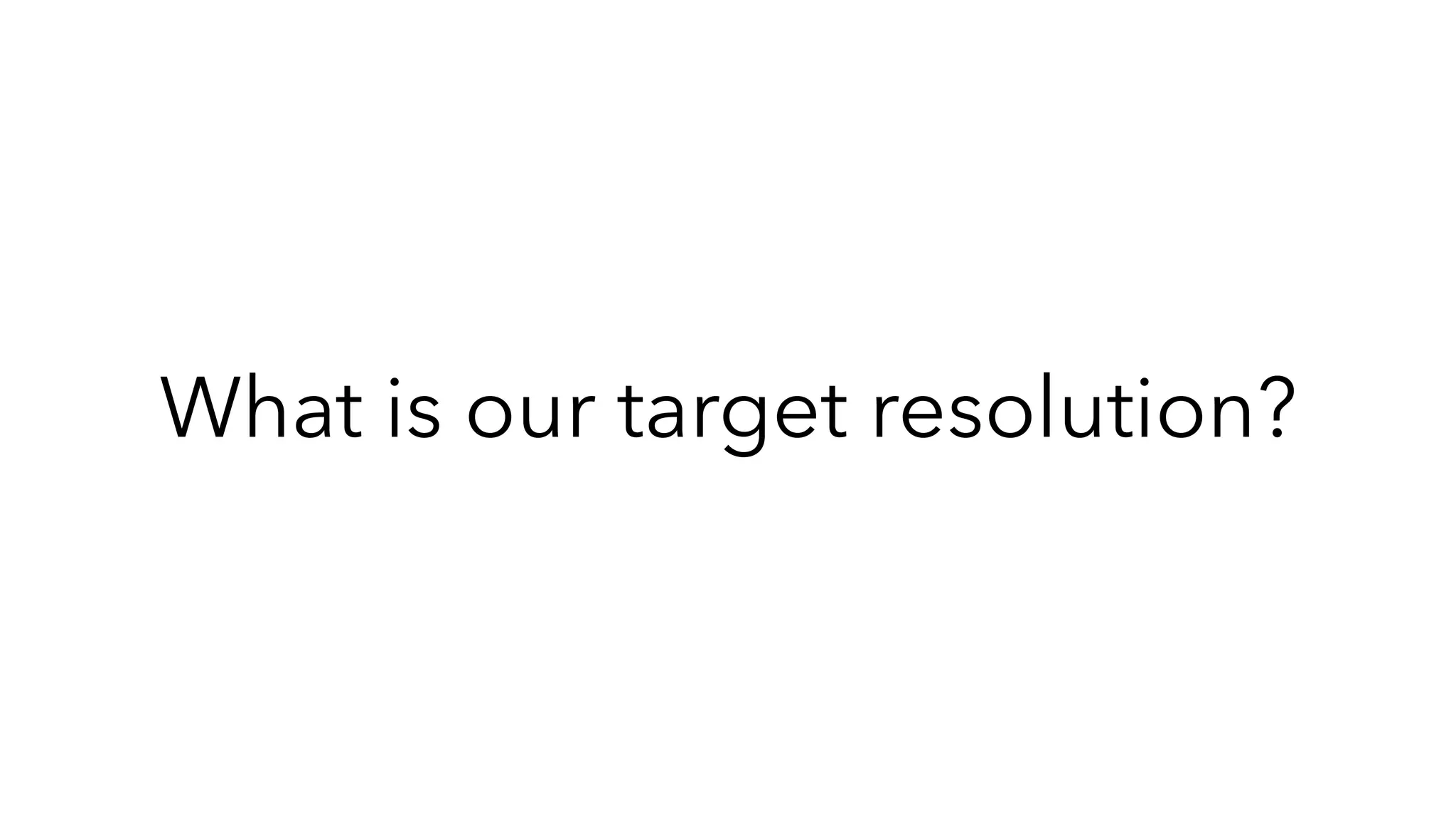 What is our target resolution?
 