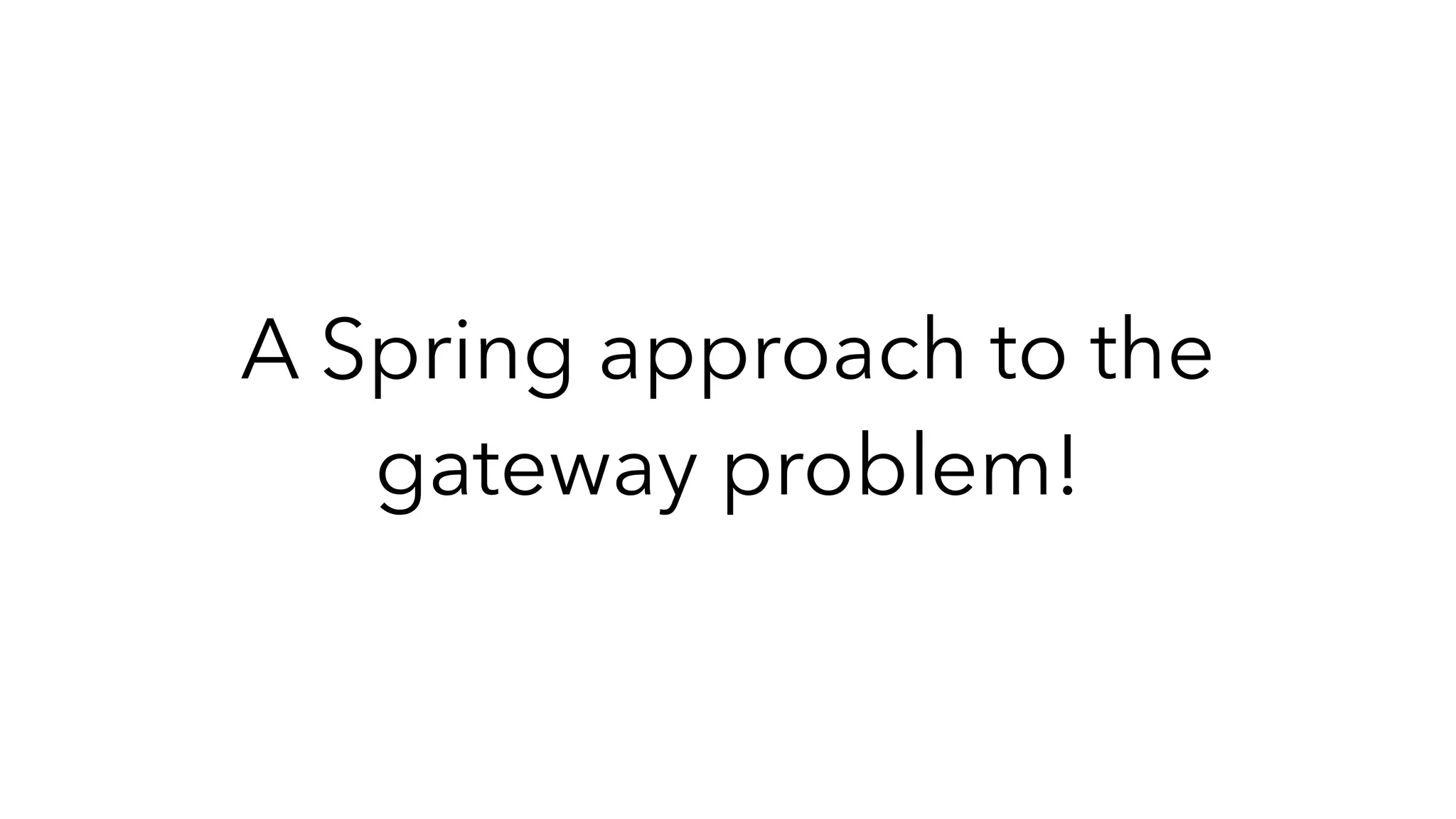 A Spring approach to the
gateway problem!
 