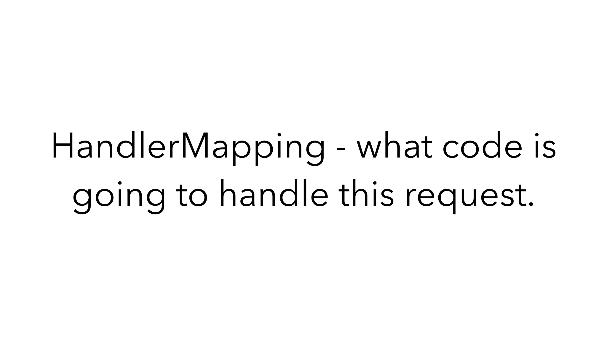 HandlerMapping - what code is
going to handle this request.
 