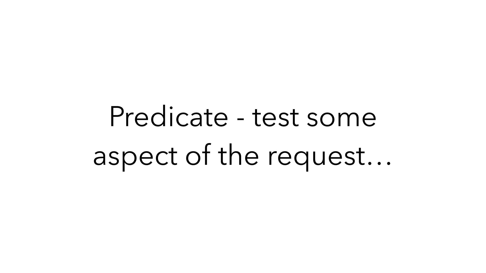 Predicate - test some
aspect of the request…
 