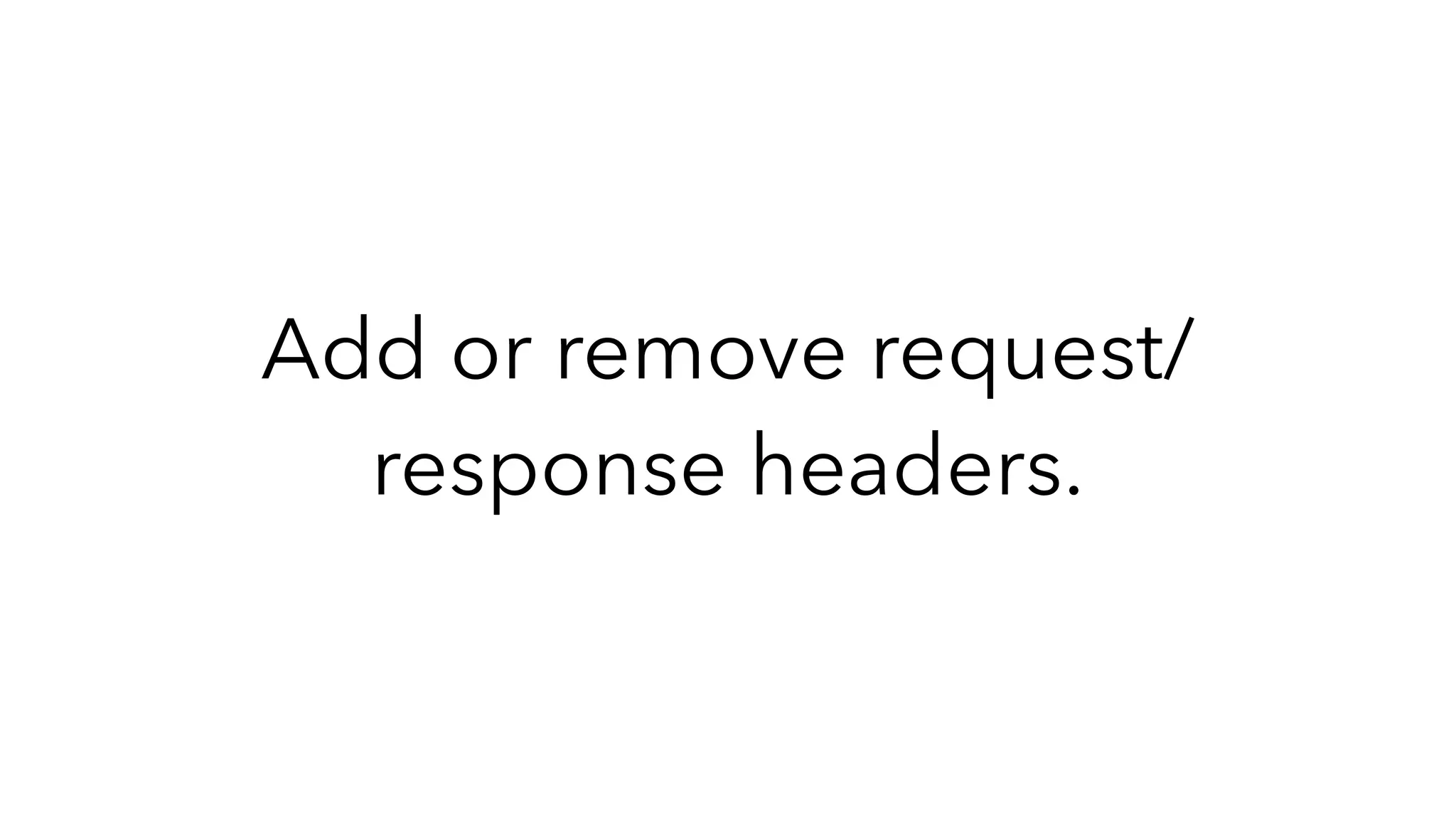 Add or remove request/
response headers.
 