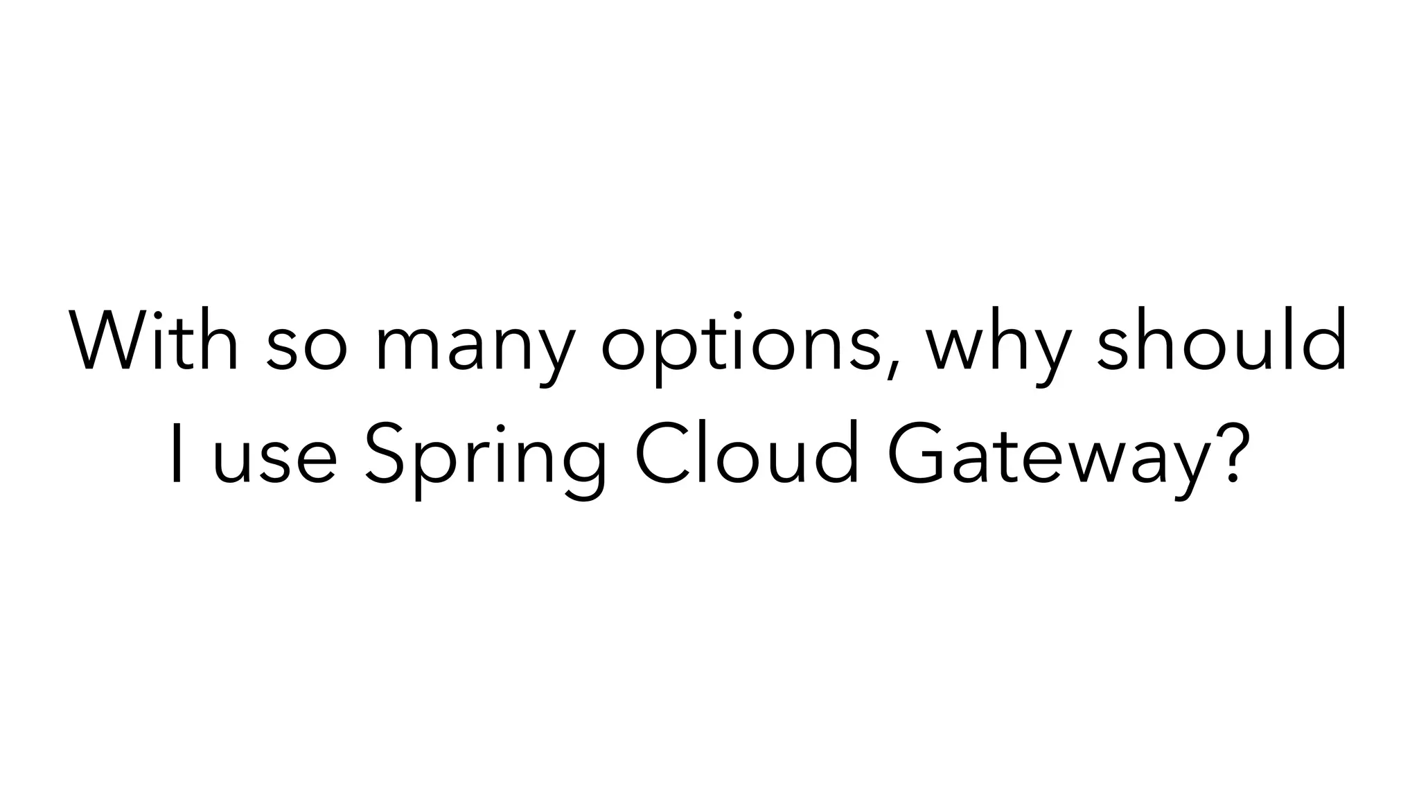 With so many options, why should
I use Spring Cloud Gateway?
 
