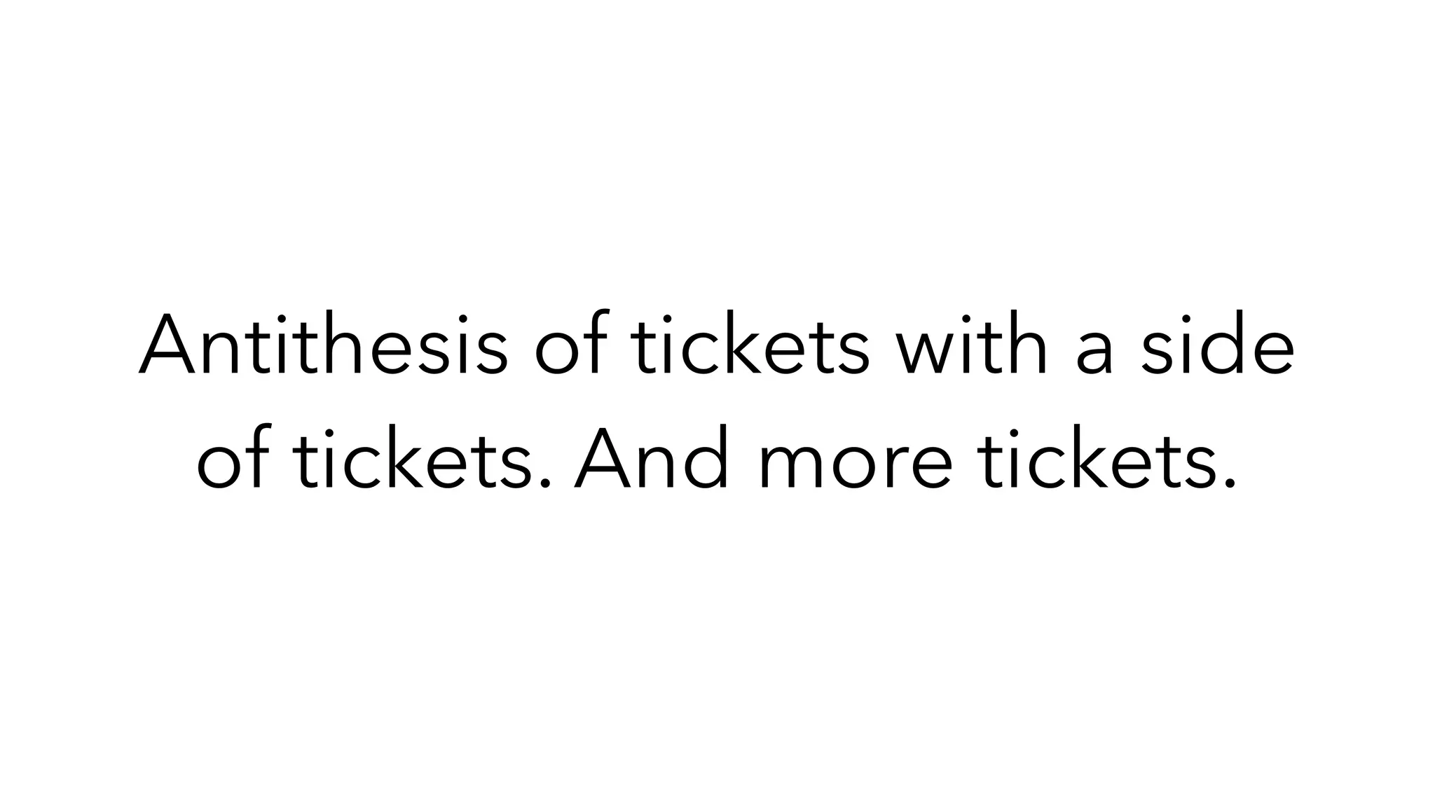 Antithesis of tickets with a side
of tickets. And more tickets.
 