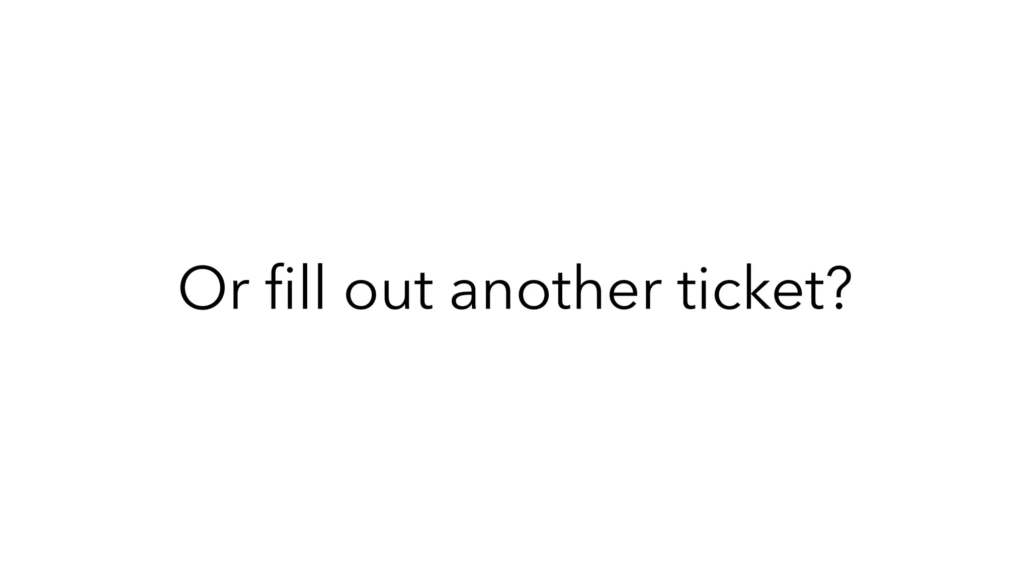 Or ﬁll out another ticket?
 