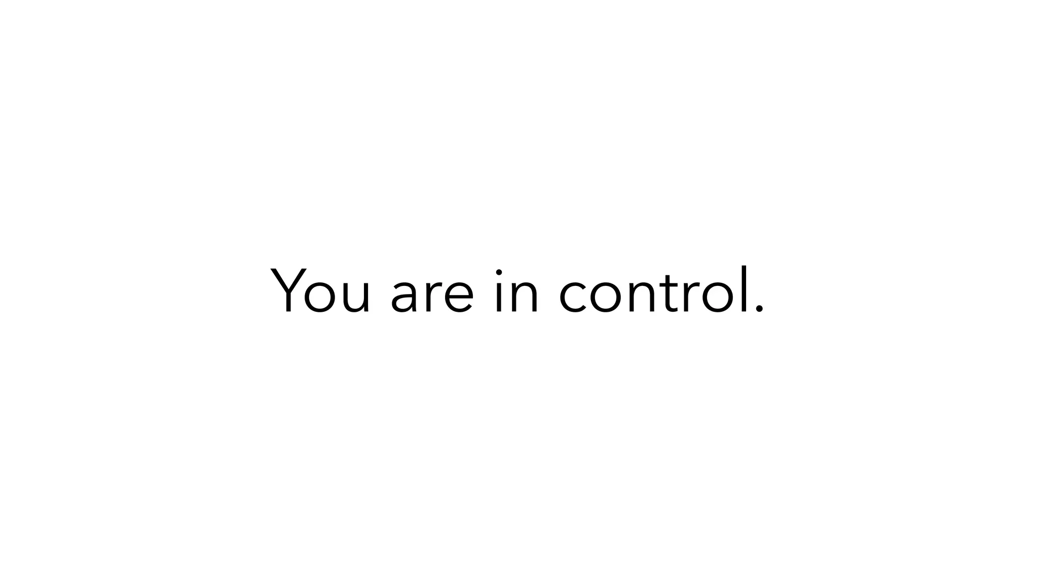 You are in control.
 