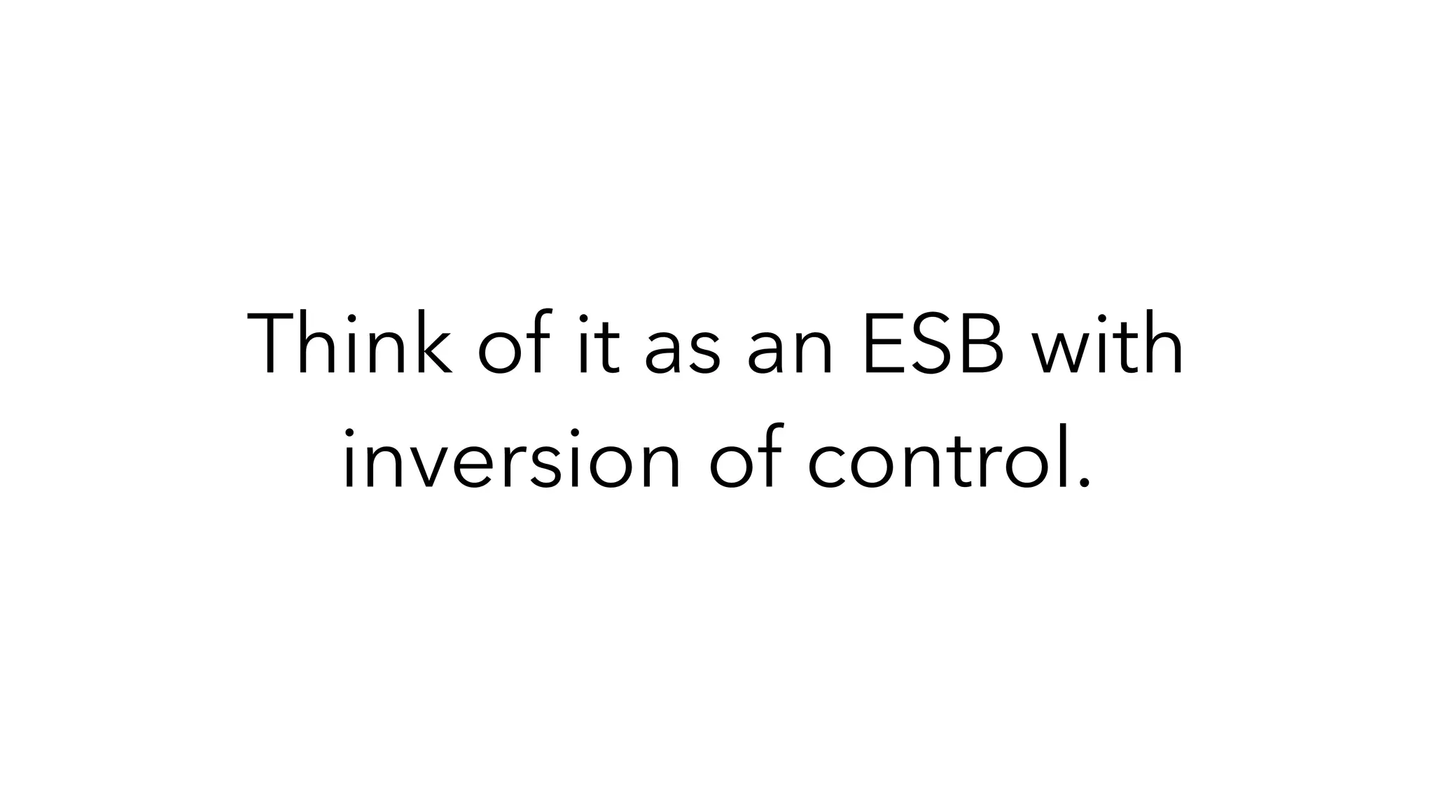 Think of it as an ESB with
inversion of control.
 