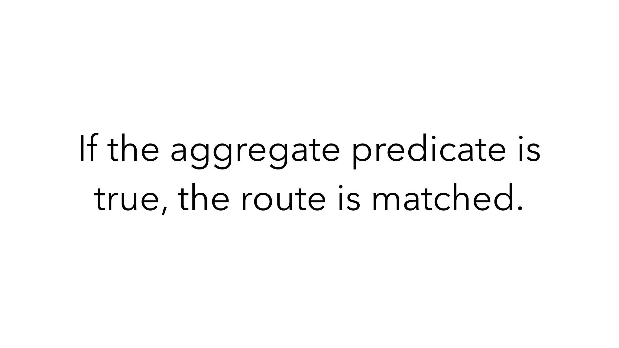 If the aggregate predicate is
true, the route is matched.
 