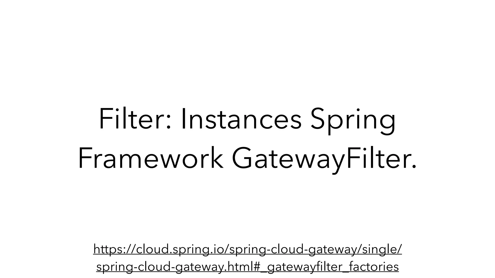 Filter: Instances Spring
Framework GatewayFilter.
https://cloud.spring.io/spring-cloud-gateway/single/
spring-cloud-gateway.html#_gatewayﬁlter_factories
 